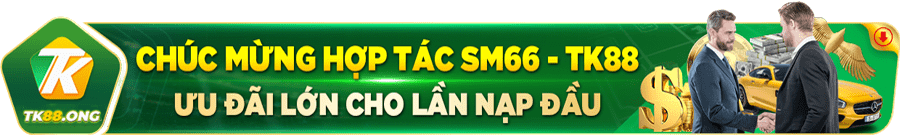 Chúc mừng hợp tác SM66 -TK88 ưu đãi lớn cho lần nạp đầu