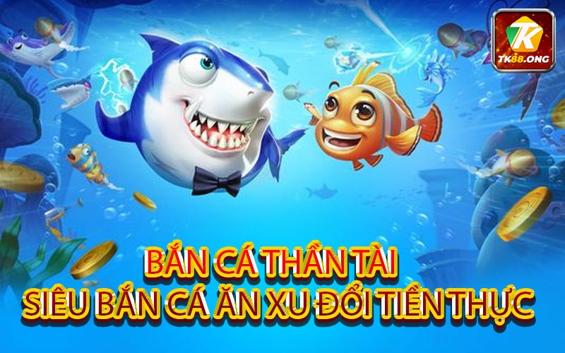 Bắn cá Thần Tài - Siêu bắn cá ăn xu đổi tiền thực